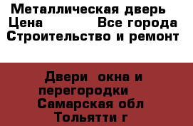 Металлическая дверь › Цена ­ 4 000 - Все города Строительство и ремонт » Двери, окна и перегородки   . Самарская обл.,Тольятти г.